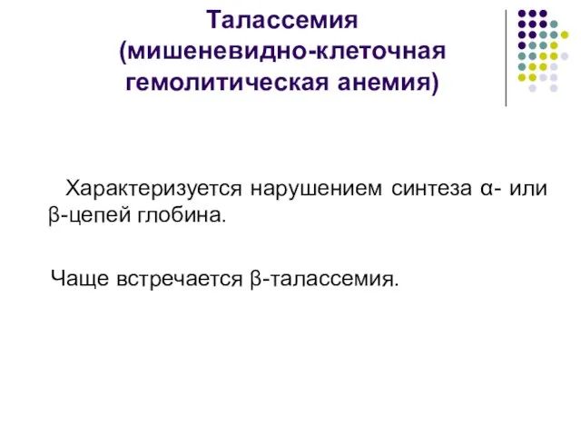 Талассемия (мишеневидно-клеточная гемолитическая анемия) Характеризуется нарушением синтеза α- или β-цепей глобина. Чаще встречается β-талассемия.