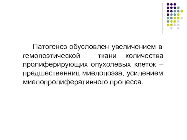 Патогенез обусловлен увеличением в гемопоэтической ткани количества пролиферирующих опухолевых клеток – предшественниц миелопоэза, усилением миелопролиферативного процесса.