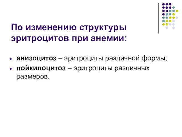 По изменению структуры эритроцитов при анемии: анизоцитоз – эритроциты различной формы; пойкилоцитоз – эритроциты различных размеров.