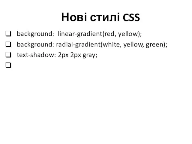 Нові стилі CSS background: linear-gradient(red, yellow); background: radial-gradient(white, yellow, green); text-shadow: 2px 2px gray;