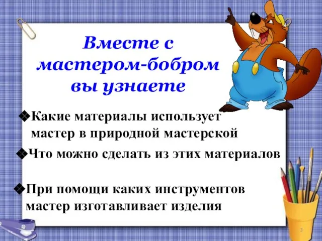 Вместе с мастером-бобром вы узнаете Какие материалы использует мастер в природной