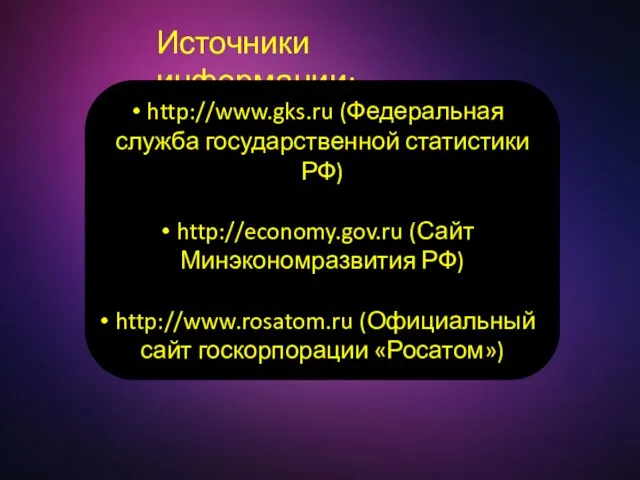 Источники информации: http://www.gks.ru (Федеральная служба государственной статистики РФ) http://economy.gov.ru (Сайт Минэкономразвития