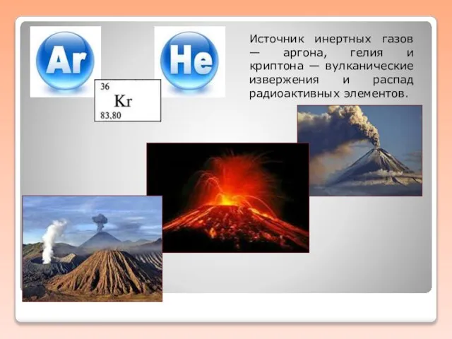 Источник инертных газов — аргона, гелия и криптона — вулканические извержения и распад радиоактивных элементов.