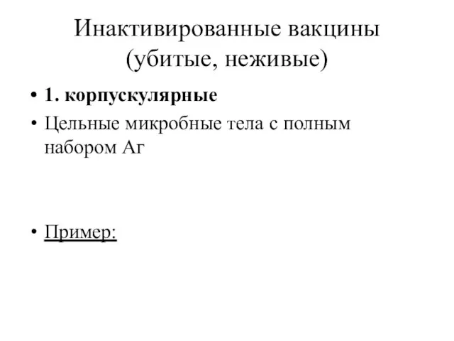 Инактивированные вакцины (убитые, неживые) 1. корпускулярные Цельные микробные тела с полным набором Аг Пример: