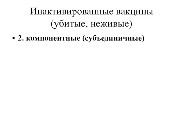 Инактивированные вакцины (убитые, неживые) 2. компонентные (субъединичные)