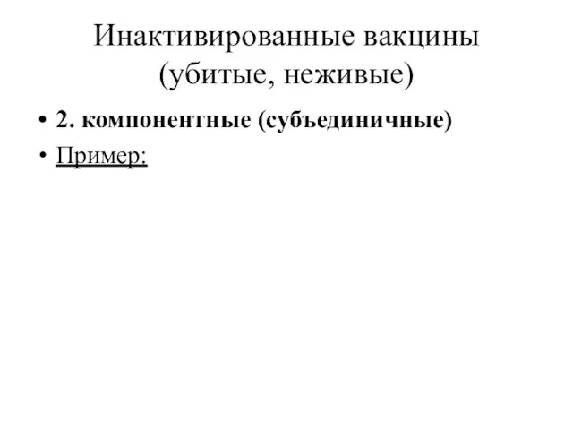 Инактивированные вакцины (убитые, неживые) 2. компонентные (субъединичные) Пример: