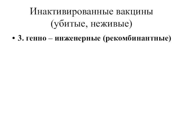 Инактивированные вакцины (убитые, неживые) 3. генно – инженерные (рекомбинантные)