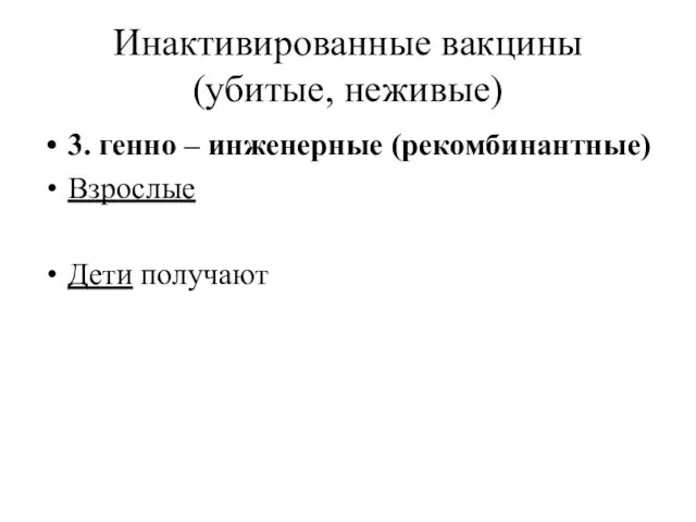 Инактивированные вакцины (убитые, неживые) 3. генно – инженерные (рекомбинантные) Взрослые Дети получают