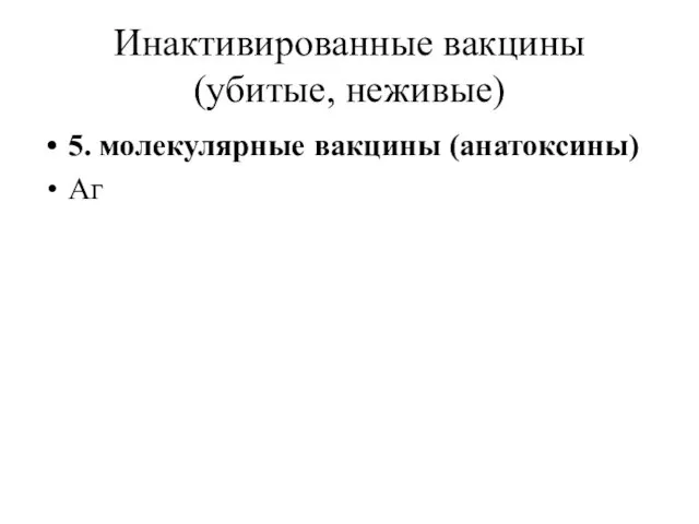 Инактивированные вакцины (убитые, неживые) 5. молекулярные вакцины (анатоксины) Аг