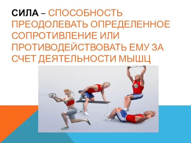 СИЛА – СПОСОБНОСТЬ ПРЕОДОЛЕВАТЬ ОПРЕДЕЛЕННОЕ СОПРОТИВЛЕНИЕ ИЛИ ПРОТИВОДЕЙСТВОВАТЬ ЕМУ ЗА СЧЕТ ДЕЯТЕЛЬНОСТИ МЫШЦ