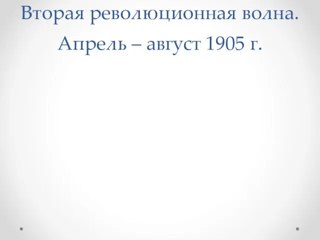 Вторая революционная волна. Апрель – август 1905 г.