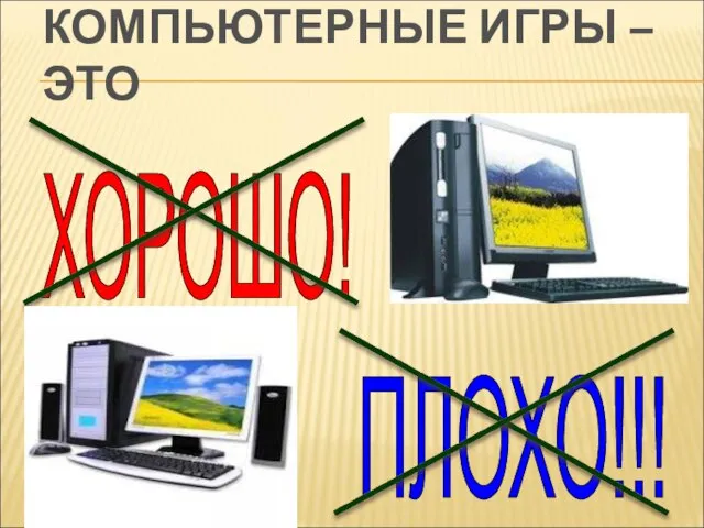 КОМПЬЮТЕРНЫЕ ИГРЫ – ЭТО ХОРОШО! ПЛОХО!!!