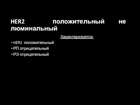 HER2 положительный не люминальный Характеризуется: HER2 положительный РП отрицательный РЭ отрицательный