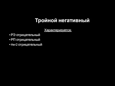 Тройной негативный Характеризуется: РЭ отрицательный РП отрицательный Her2 отрицательный