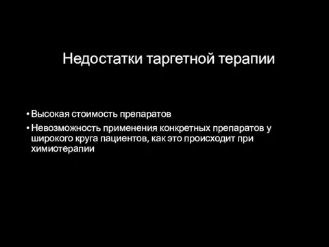 Недостатки таргетной терапии Высокая стоимость препаратов Невозможность применения конкретных препаратов у