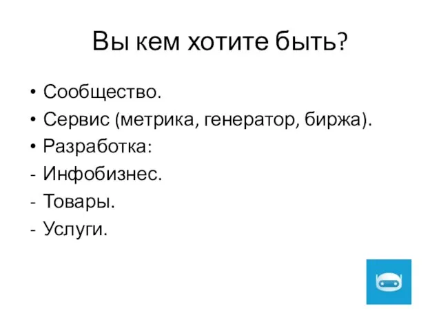 Вы кем хотите быть? Сообщество. Сервис (метрика, генератор, биржа). Разработка: Инфобизнес. Товары. Услуги.