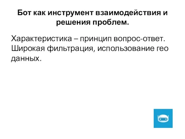 Бот как инструмент взаимодействия и решения проблем. Характеристика – принцип вопрос-ответ. Широкая фильтрация, использование гео данных.