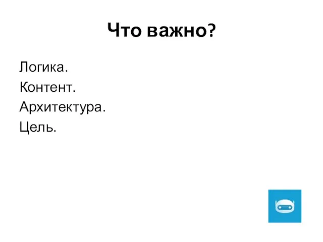 Что важно? Логика. Контент. Архитектура. Цель.