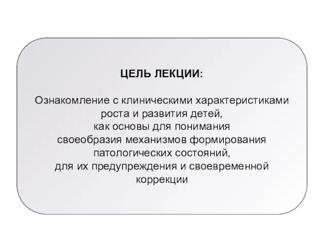 ЦЕЛЬ ЛЕКЦИИ: Ознакомление с клиническими характеристиками роста и развития детей, как