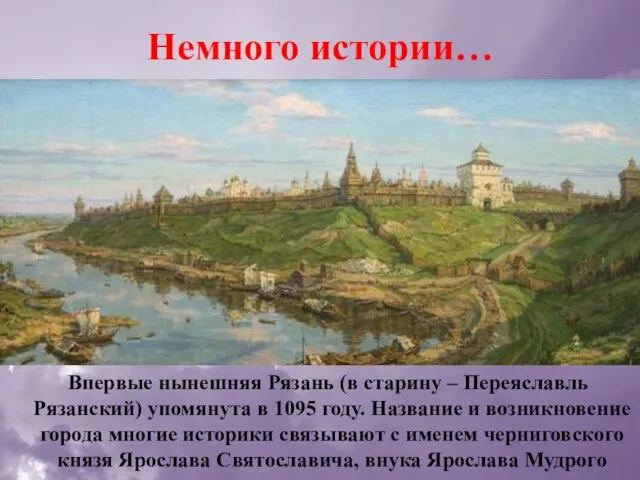 Немного истории… Впервые нынешняя Рязань (в старину – Переяславль Рязанский) упомянута