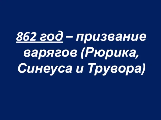 862 год – призвание варягов (Рюрика, Синеуса и Трувора)