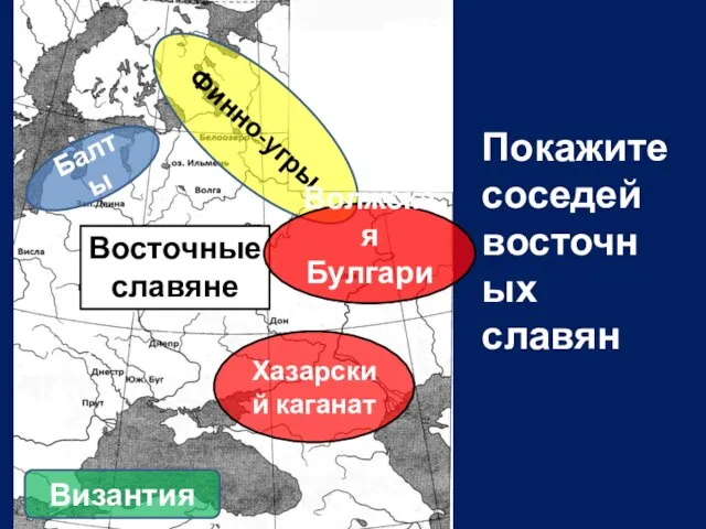 Балты Финно-угры Восточные славяне Хазарский каганат Волжская Булгария Византия Покажите соседей восточных славян