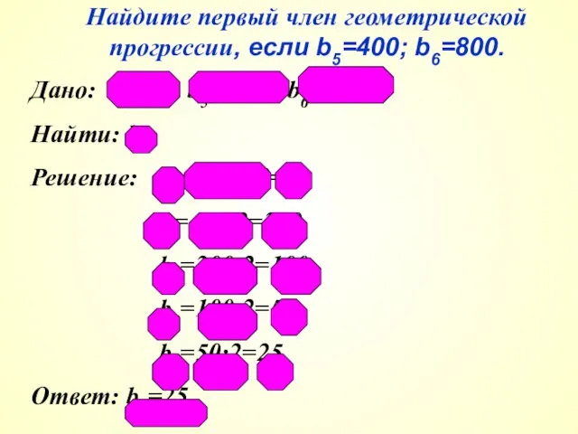 Найдите первый член геометрической прогрессии, если b5=400; b6=800. Дано: (bп), b5=