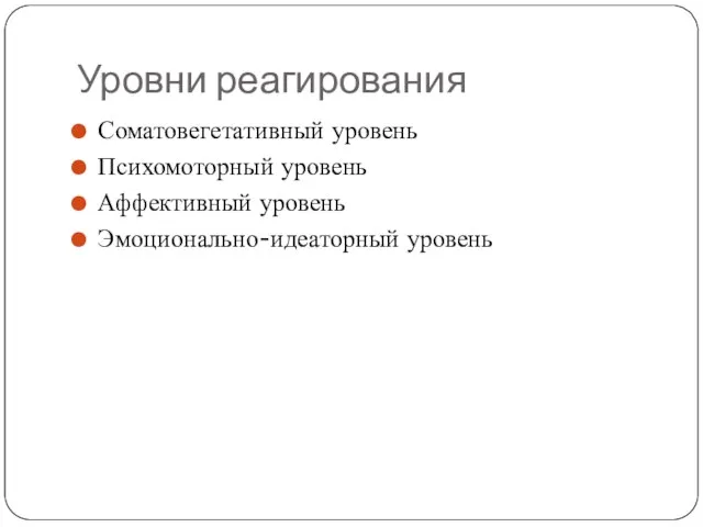 Уровни реагирования Соматовегетативный уровень Психомоторный уровень Аффективный уровень Эмоционально-идеаторный уровень