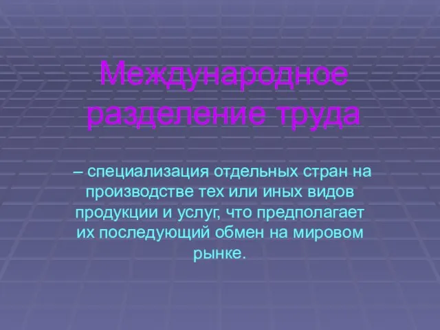 Международное разделение труда – специализация отдельных стран на производстве тех или