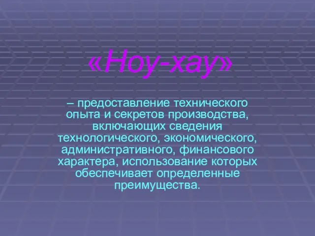 «Ноу-хау» – предоставление технического опыта и секретов производства, включающих сведения технологического,