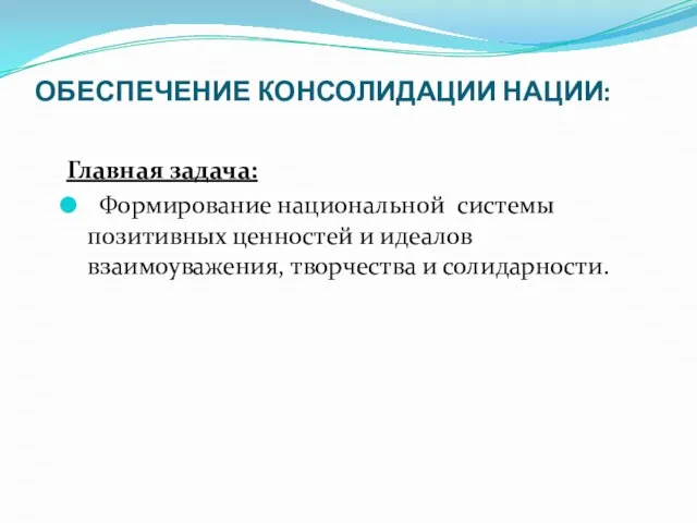 ОБЕСПЕЧЕНИЕ КОНСОЛИДАЦИИ НАЦИИ: Главная задача: Формирование национальной системы позитивных ценностей и идеалов взаимоуважения, творчества и солидарности.