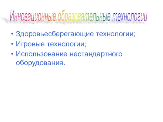 Инновационные образовательные технологии Здоровьесберегающие технологии; Игровые технологии; Использование нестандартного оборудования.