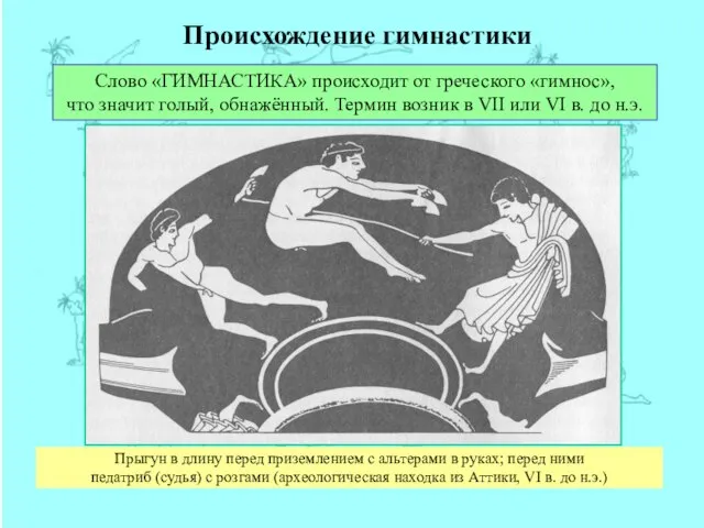 Происхождение гимнастики Слово «ГИМНАСТИКА» происходит от греческого «гимнос», что значит голый,
