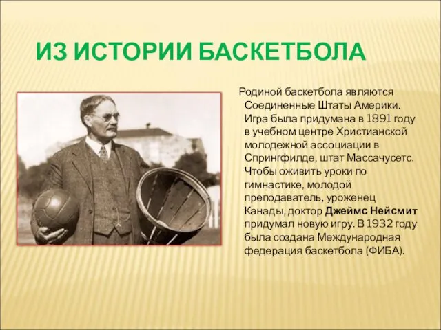 ИЗ ИСТОРИИ БАСКЕТБОЛА Родиной баскетбола являются Соединенные Штаты Америки. Игра была