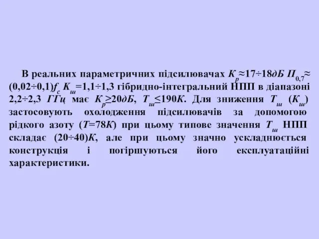 В реальних параметричних підсилювачах Кр≈17÷18дБ П0,7≈(0,02÷0,1)fc Kш=1,1÷1,3 гібридно-інтегральний НПП в діапазоні