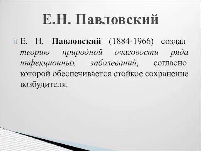 Е. Н. Павловский (1884-1966) создал теорию природной очаговости ряда инфекционных заболеваний,