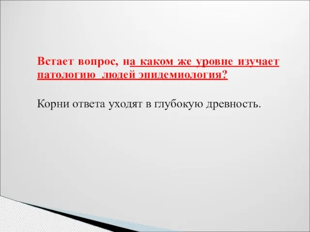 Встает вопрос, на каком же уровне изучает патологию людей эпидемиология? Корни ответа уходят в глубокую древность.