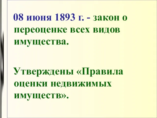 08 июня 1893 г. - закон о переоценке всех видов имущества. Утверждены «Правила оценки недвижимых имуществ».