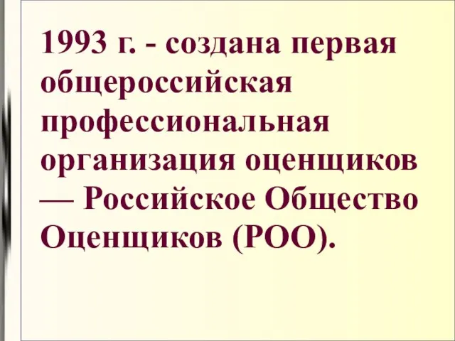 1993 г. - создана первая общероссийская профессиональная организация оценщиков — Российское Общество Оценщиков (РОО).