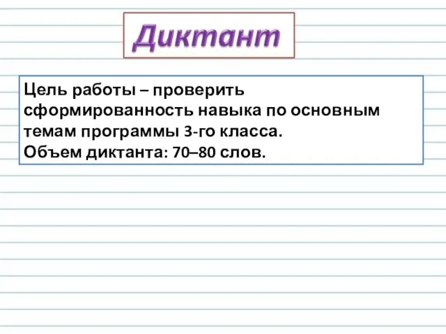 Цель работы – проверить сформированность навыка по основным темам программы 3-го класса. Объем диктанта: 70–80 слов.