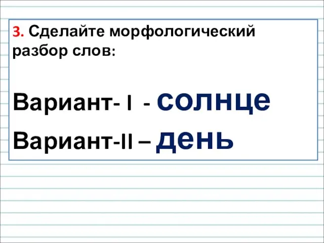 3. Сделайте морфологический разбор слов: Вариант- I - солнце Вариант-II – день