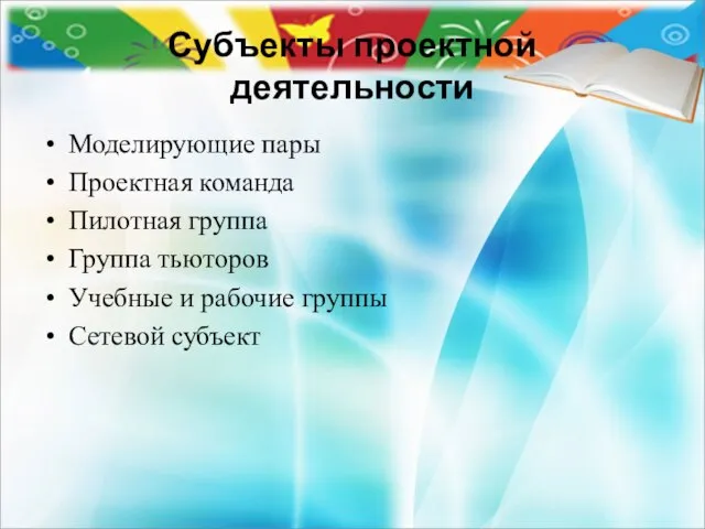 Субъекты проектной деятельности Моделирующие пары Проектная команда Пилотная группа Группа тьюторов