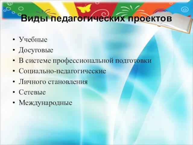 Виды педагогических проектов Учебные Досуговые В системе профессиональной подготовки Социально-педагогические Личного становления Сетевые Международные