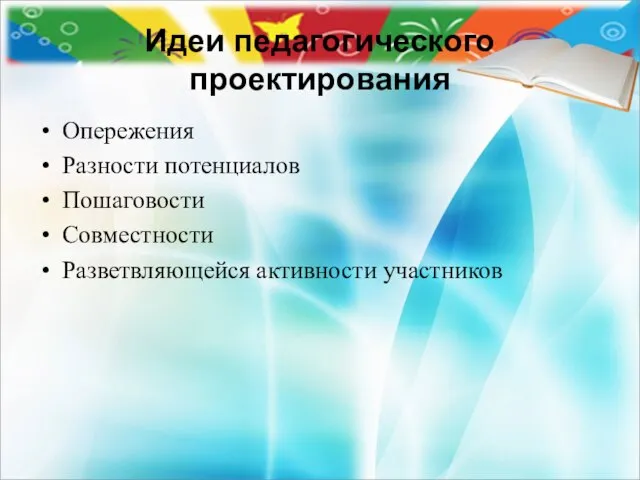 Идеи педагогического проектирования Опережения Разности потенциалов Пошаговости Совместности Разветвляющейся активности участников