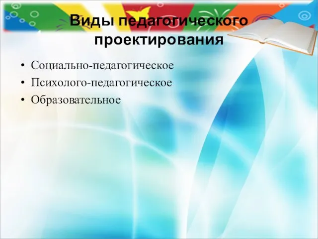 Виды педагогического проектирования Социально-педагогическое Психолого-педагогическое Образовательное