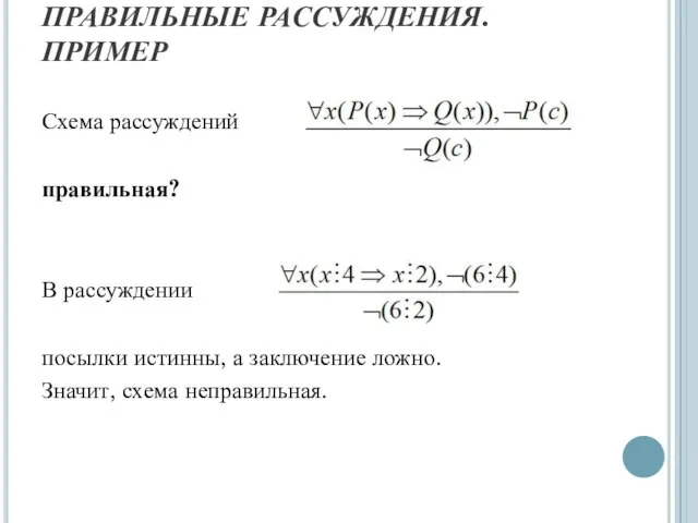 ПРАВИЛЬНЫЕ РАССУЖДЕНИЯ. ПРИМЕР Схема рассуждений правильная? В рассуждении посылки истинны, а заключение ложно. Значит, схема неправильная.