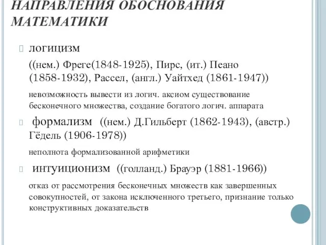 НАПРАВЛЕНИЯ ОБОСНОВАНИЯ МАТЕМАТИКИ логицизм ((нем.) Фреге(1848-1925), Пирс, (ит.) Пеано (1858-1932), Рассел,