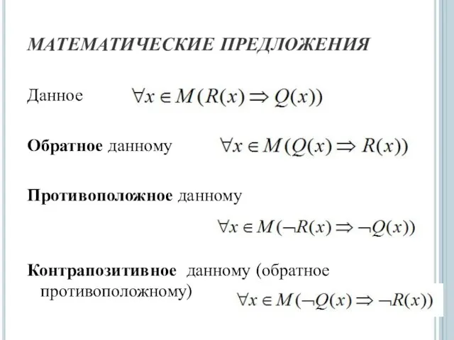 МАТЕМАТИЧЕСКИЕ ПРЕДЛОЖЕНИЯ Данное Обратное данному Противоположное данному Контрапозитивное данному (обратное противоположному)