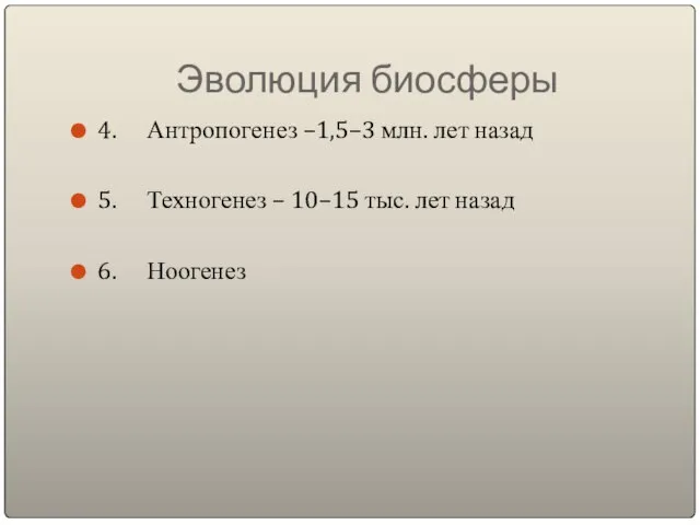 Эволюция биосферы 4. Антропогенез –1,5–3 млн. лет назад 5. Техногенез –