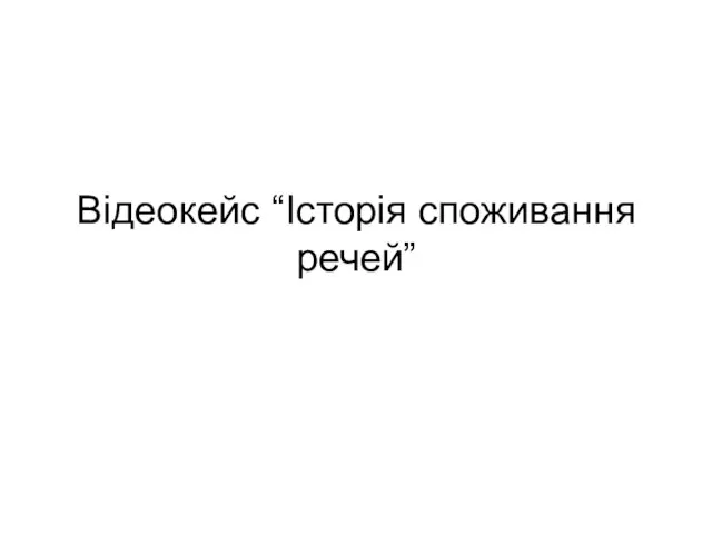 Відеокейс “Історія споживання речей”